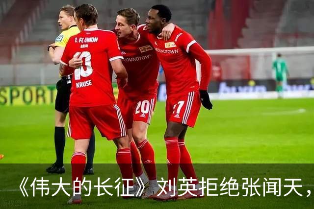 《伟大的长征》刘英拒绝张闻天，五年内不结婚，转身翻过夹金山