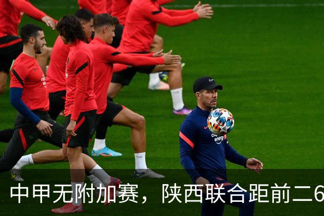 中甲无附加赛，陕西联合距前二6分，冲超还有戏吗？