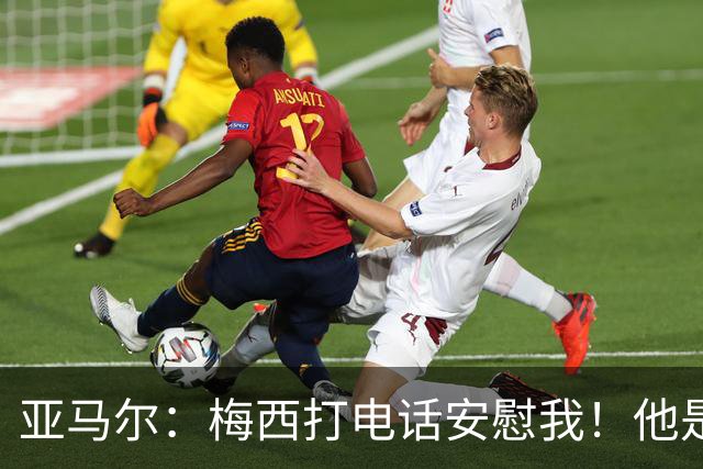 亚马尔：梅西打电话安慰我！他是世界杯最佳球员！