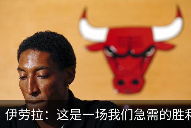伊劳拉：这是一场我们急需的胜利；阿劳霍今天就像一名勇士