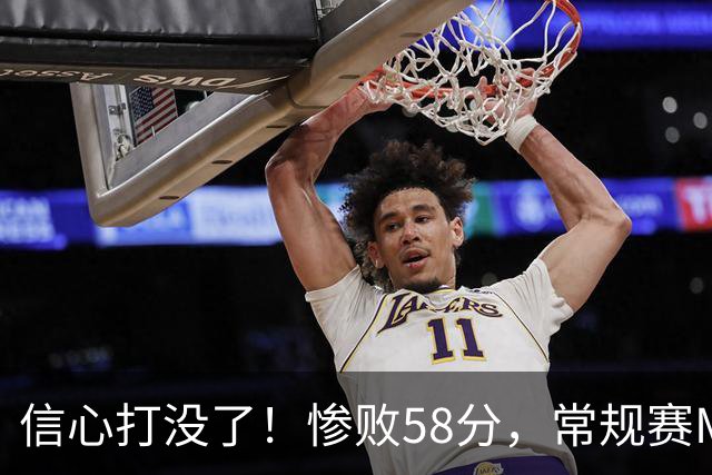 信心打没了！惨败58分，常规赛MVP正负值-55！