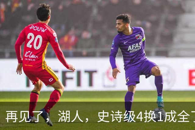 再见了，湖人，史诗级4换1成全了他！