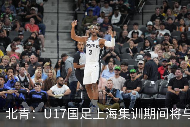 北青：U17国足上海集训期间将与海港U20热身，以敲定主力框架