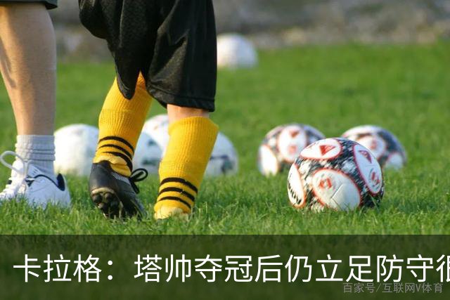 卡拉格：塔帅夺冠后仍立足防守很精明，他更像穆帅而非温格