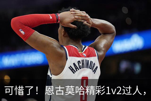 可惜了！恩古莫哈精彩1v2过人，赫拉芬贝赫射门被扑