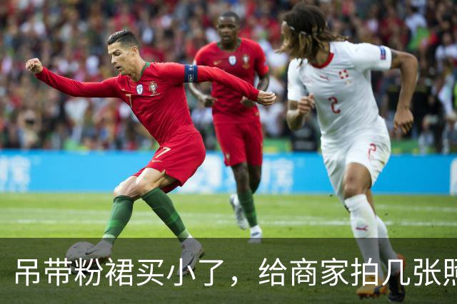 吊带粉裙买小了，给商家拍几张照片，看看能不能换大点的
