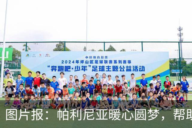 图片报：帕利尼亚暖心圆梦，帮助罕见病本菲卡小球迷探访球队