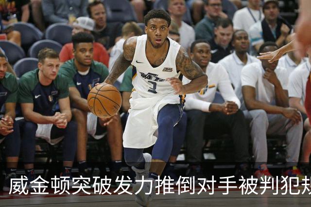 威金顿突破发力推倒对手被判犯规，个人已累计4次犯规