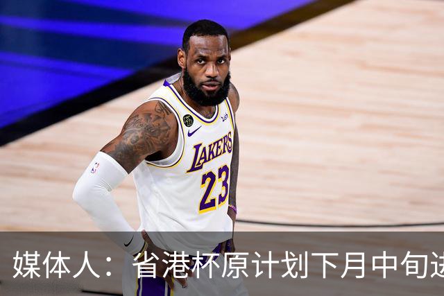 媒体人：省港杯原计划下月中旬进行，因有大型活动大概率推迟