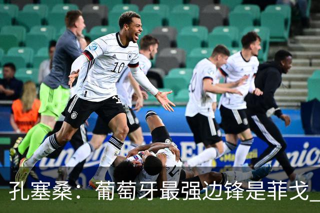 孔塞桑：葡萄牙最强边锋是菲戈 C罗是历史前五的球员