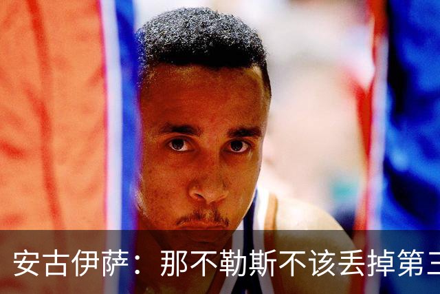 安古伊萨：那不勒斯不该丢掉第三球，进球很高兴但球队获胜更重要