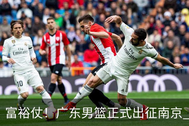 富裕仗！广东男篮正式出征南京 胡明轩领衔国手阵容 弗格阿祖布克在列