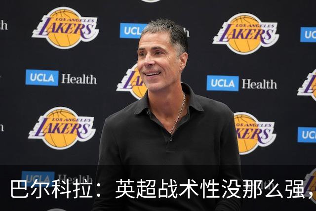 巴尔科拉：英超战术性没那么强，在巴黎战术要求极其严格