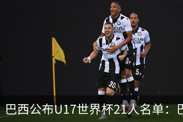 巴西公布U17世界杯21人名单：巴拉纳竞技、弗拉门戈各3人入选
