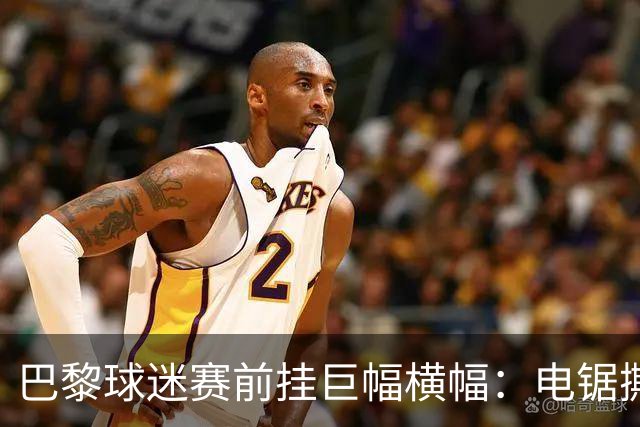 巴黎球迷赛前挂巨幅横幅：电锯撕巴萨队徽，配文“巴黎式屠杀”