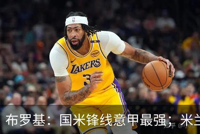 布罗基：国米锋线意甲最强；米兰的关键球员能否复出很重要