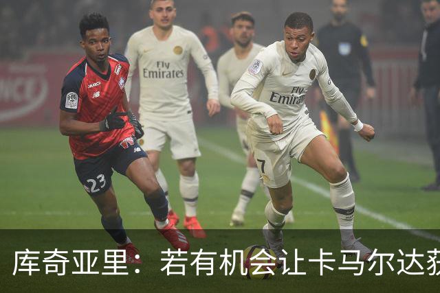 库奇亚里：若有机会让卡马尔达获得出场时间，就应该给他机会