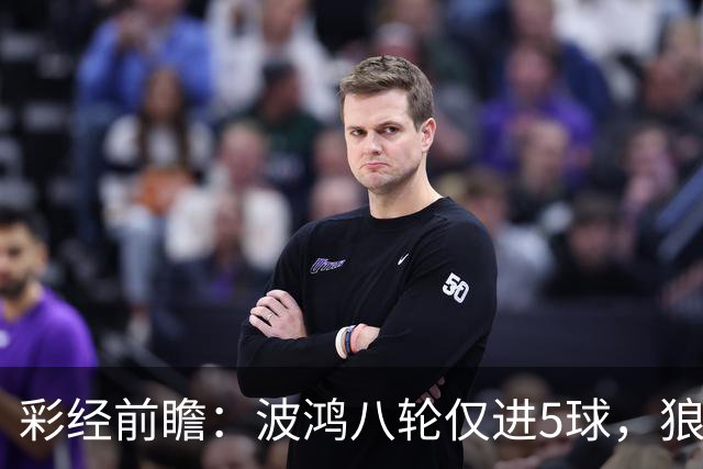 彩经前瞻：波鸿八轮仅进5球，狼堡锋线有望带走三分