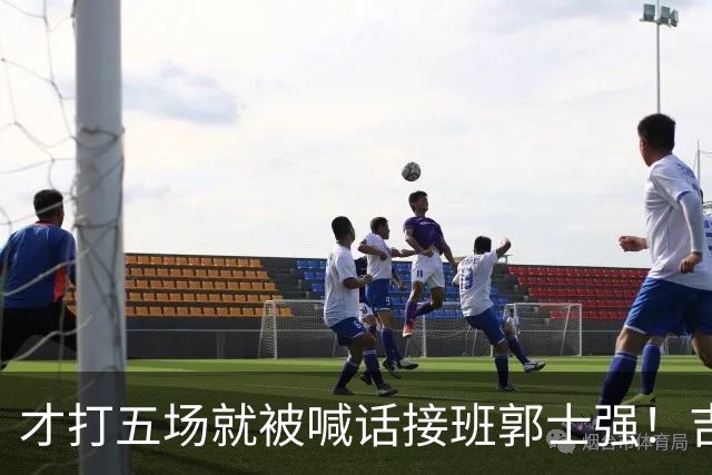 才打五场就被喊话接班郭士强！吉林新请的少帅，究竟有何魔力