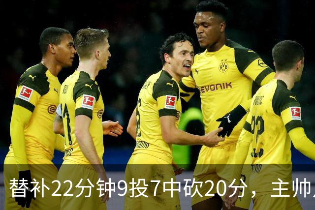 替补22分钟9投7中砍20分，主帅点出他最被低估的一点