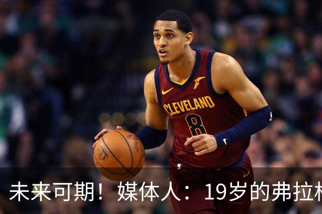 未来可期！媒体人：19岁的弗拉格愈发全能 这只是他的第2个赛季