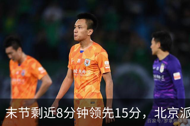 末节剩近8分钟领先15分，北京派上全华班