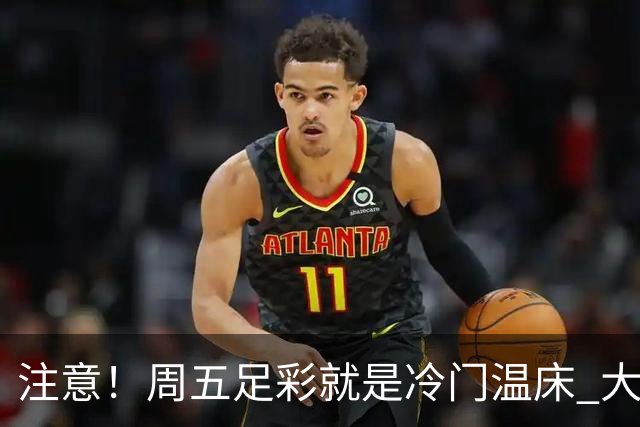注意！周五足彩就是冷门温床 大奖格局重防大冷