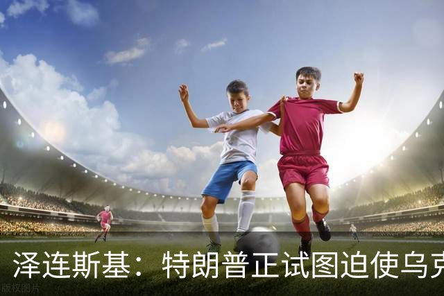 泽连斯基：特朗普正试图迫使乌克兰在冲突中投降，看起来就是这样