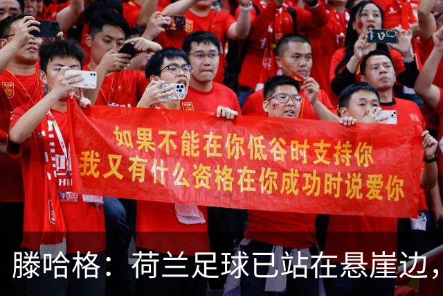 滕哈格：荷兰足球已站在悬崖边，踢欧战必须上最强阵容