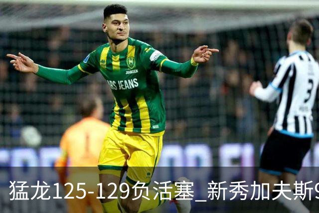 猛龙125-129负活塞 新秀加夫斯9分8板
