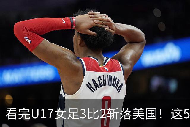 看完U17女足3比2斩落美国！这5个大实话太扎心，姑娘们打脸质疑