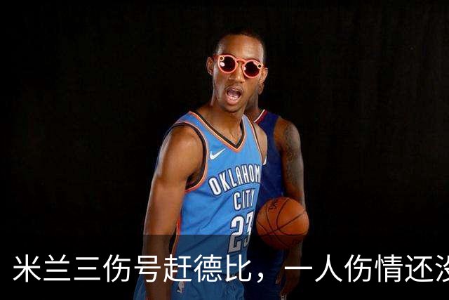 米兰三伤号赶德比，一人伤情还没说法