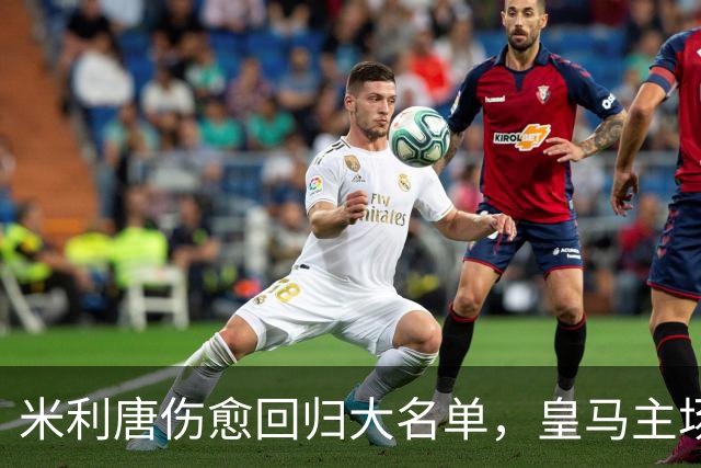米利唐伤愈回归大名单，皇马主场战塞维利亚名单出炉