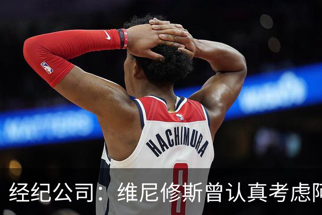 经纪公司：维尼修斯曾认真考虑阿森纳！拉亚：退役前想去西甲踢球