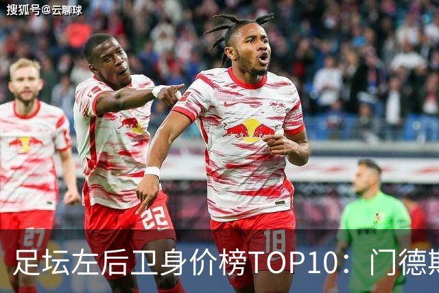 足坛左后卫身价榜TOP10：门德斯居首，英超5人上榜