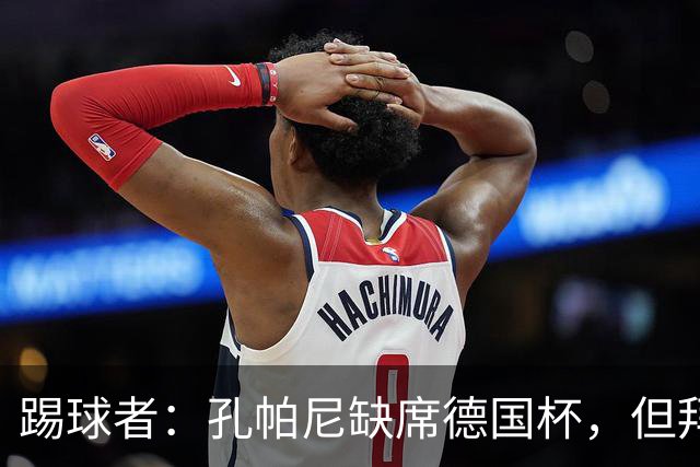 踢球者：孔帕尼缺席德国杯，但拜仁多人接近复出