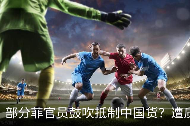 部分菲官员鼓吹抵制中国货？遭质问“打脸”！