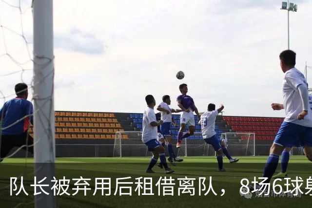队长被弃用后租借离队，8场6球射手转投英足总杯对手