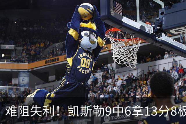 难阻失利！凯斯勒9中6拿13分8板2帽 罚球4中1&有4失误