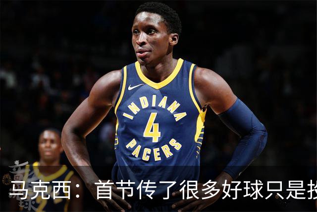 马克西：首节传了很多好球只是投丢了，我们会继续打磨