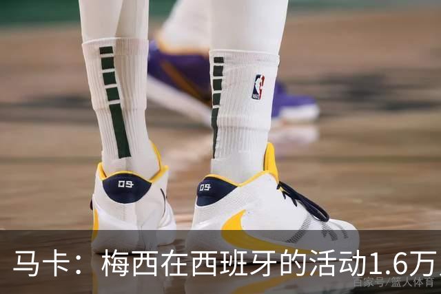 马卡：梅西在西班牙的活动1.6万人抢票，门票13分钟售罄