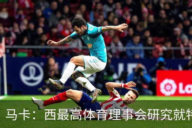 马卡：西最高体育理事会研究就特瓦斯关于皇马的言论采取行动