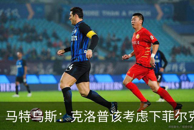 马特乌斯：克洛普该考虑下菲尔克鲁格，他能在欧洲杯发挥关键作用