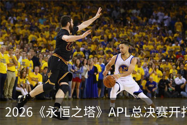 2026《永恒之塔》APL总决赛开打在即，日加满加入赛事赞助阵营