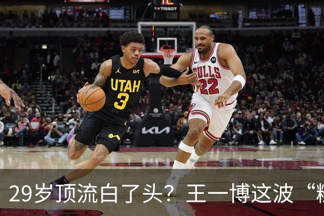 29岁顶流白了头？王一博这波“糙”得让人服气