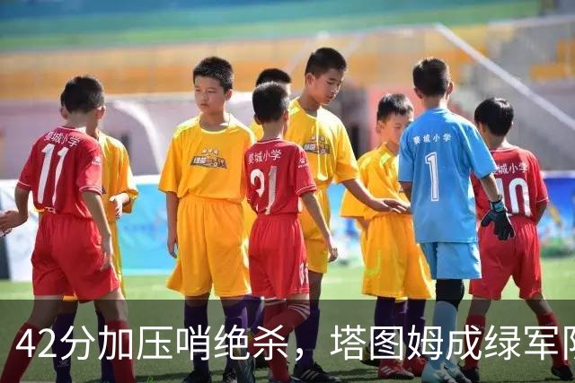 42分加压哨绝杀，塔图姆成绿军队史第二人