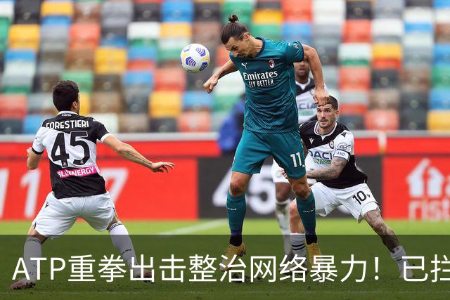 ATP重拳出击整治网络暴力！已拦截23.4万条恶意评论