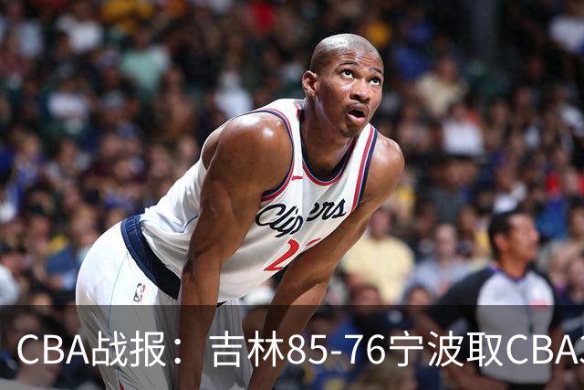 CBA战报：吉林85-76宁波取CBA3连胜，弗兰科-米勒21分
