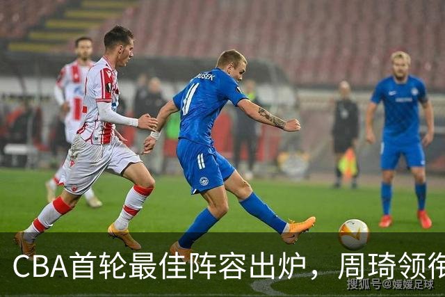 CBA首轮最佳阵容出炉，周琦领衔，陈国豪上榜，这2人落选引发争议