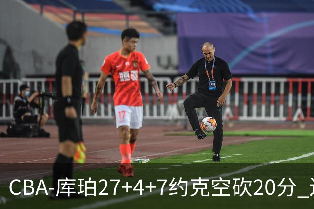 CBA-库珀27+4+7约克空砍20分 辽宁客场险胜青岛两连胜
